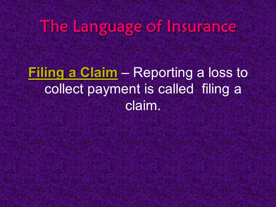 The Language of Insurance Filing a Claim Filing a Claim – Reporting a loss to collect payment is called filing a claim.