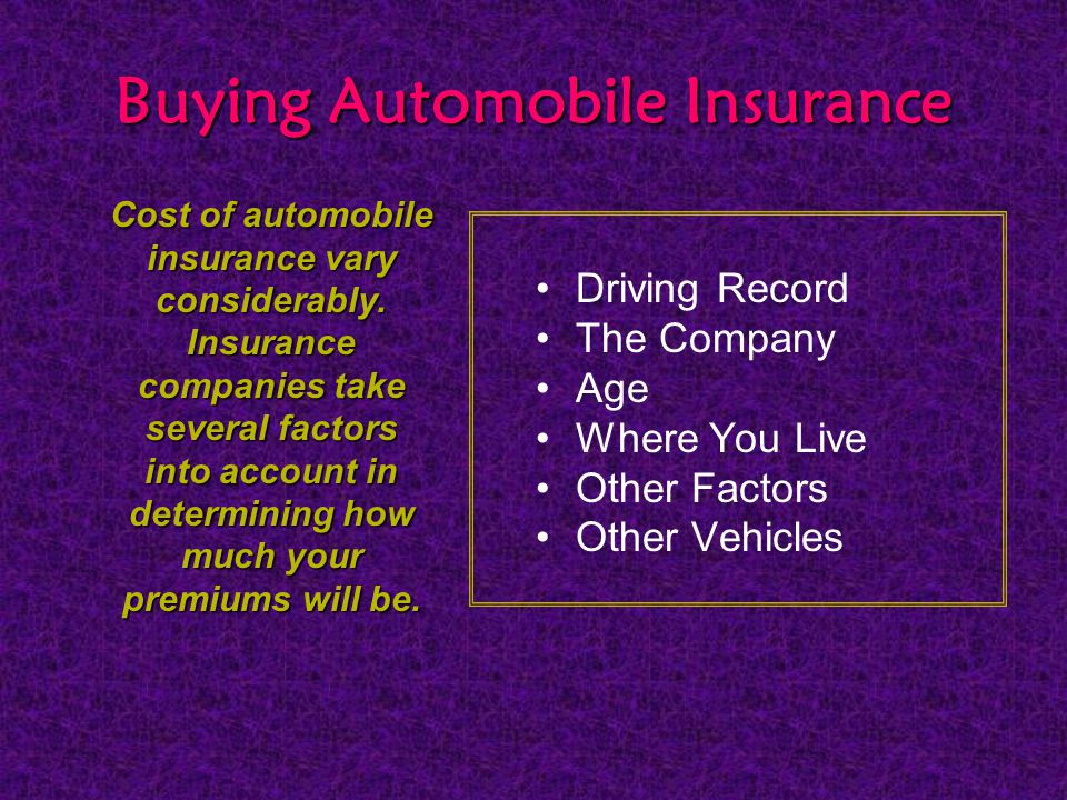 Buying Automobile Insurance Driving Record The Company Age Where You Live Other Factors Other Vehicles Cost of automobile insurance vary considerably.