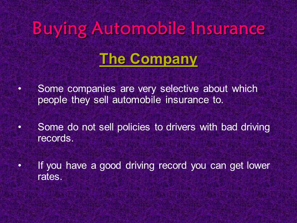 Buying Automobile Insurance The Company Some companies are very selective about which people they sell automobile insurance to.