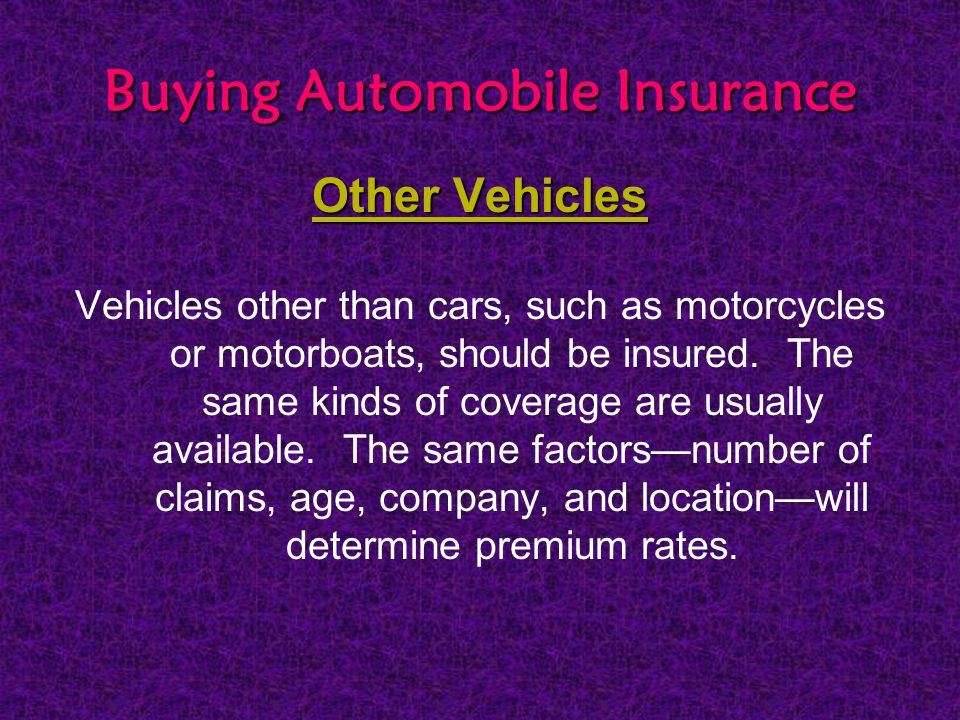 Buying Automobile Insurance Other Vehicles Vehicles other than cars, such as motorcycles or motorboats, should be insured.