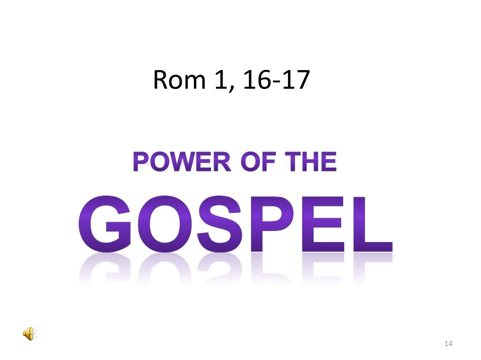 Romans 1:16-17 For I am not ashamed of the gospel.