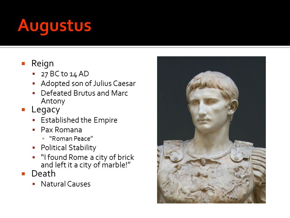 Reign  27 BC to 14 AD  Adopted son of Julius Caesar  Defeated Brutus and  Marc Antony  Legacy  Established the Empire  Pax Romana ▫ “Roman Peace”  - ppt download