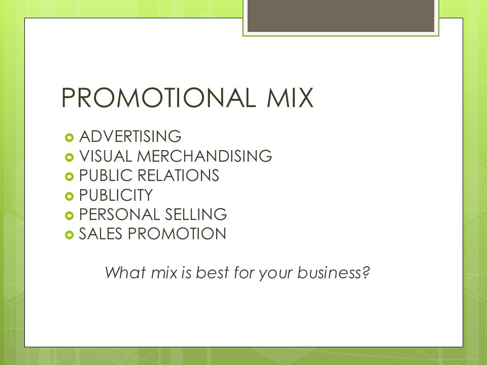 PROMOTIONAL MIX  ADVERTISING  VISUAL MERCHANDISING  PUBLIC RELATIONS  PUBLICITY  PERSONAL SELLING  SALES PROMOTION What mix is best for your business