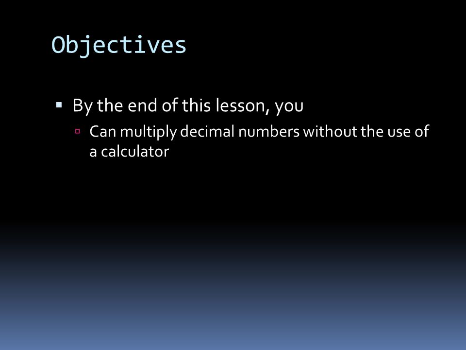 Objectives  By the end of this lesson, you  Can multiply decimal numbers without the use of a calculator