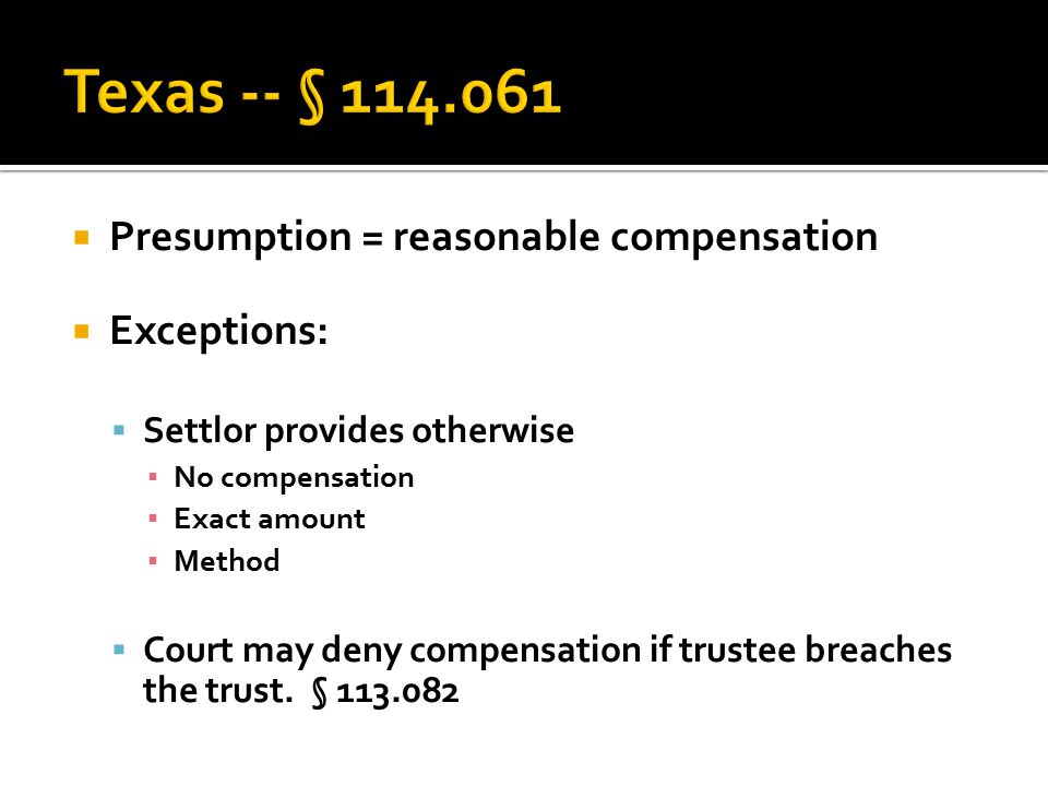  Presumption = reasonable compensation  Exceptions:  Settlor provides otherwise ▪ No compensation ▪ Exact amount ▪ Method  Court may deny compensation if trustee breaches the trust.