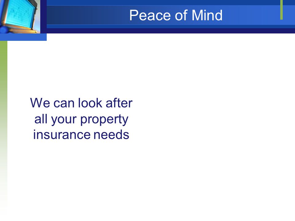 Peace of Mind We can look after all your property insurance needs