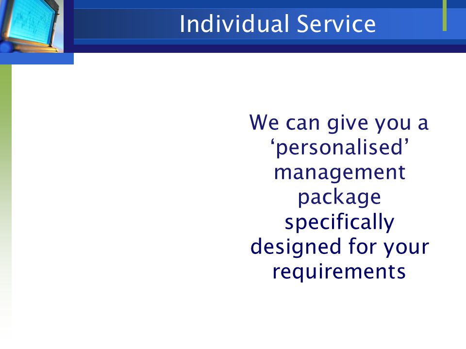 Individual Service We can give you a ‘personalised’ management package specifically designed for your requirements
