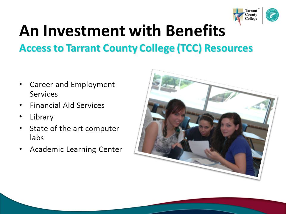 Access to Tarrant County College (TCC) Resources An Investment with Benefits Access to Tarrant County College (TCC) Resources Career and Employment Services Financial Aid Services Library State of the art computer labs Academic Learning Center