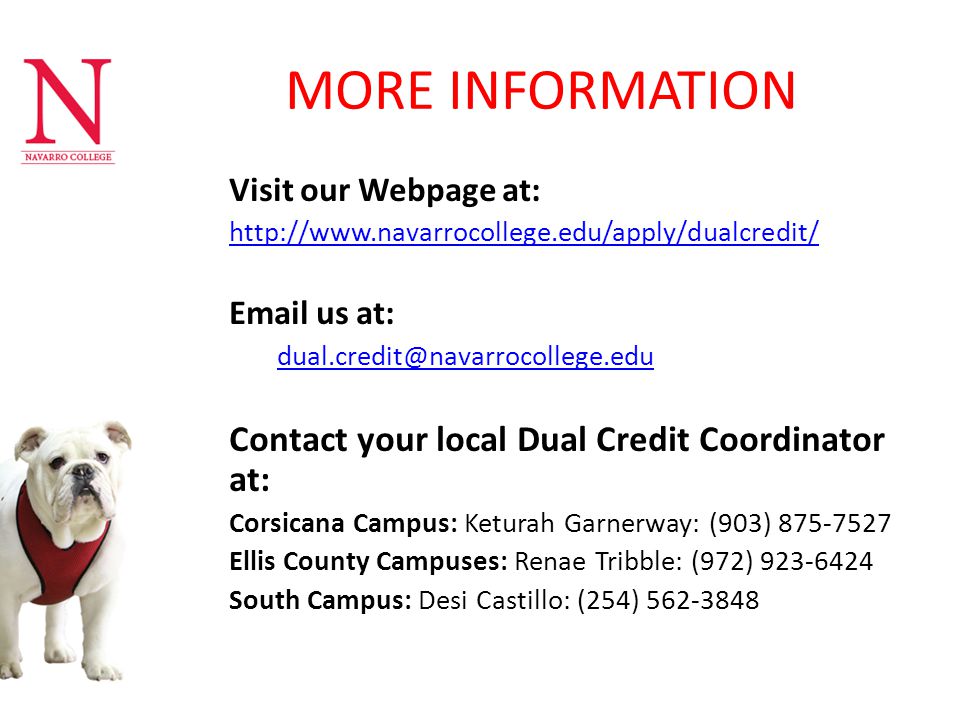 MORE INFORMATION Visit our Webpage at:    us at: Contact your local Dual Credit Coordinator at: Corsicana Campus: Keturah Garnerway: (903) Ellis County Campuses: Renae Tribble: (972) South Campus: Desi Castillo: (254)