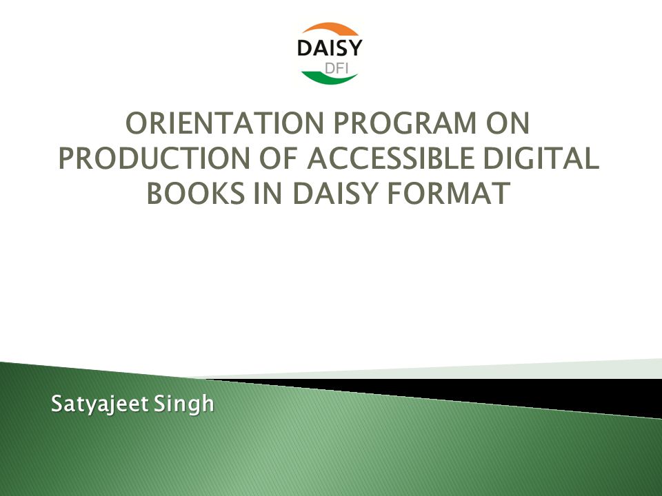 ORIENTATION PROGRAM ON PRODUCTION OF ACCESSIBLE DIGITAL BOOKS IN DAISY FORMAT Satyajeet Singh
