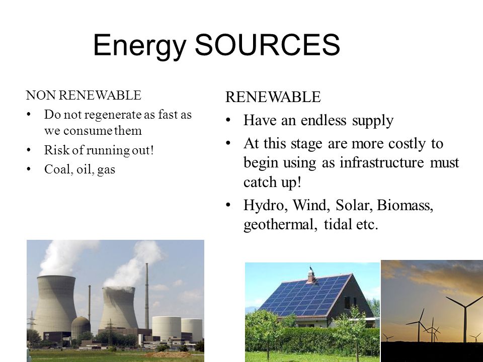 Energy SOURCES NON RENEWABLE Do not regenerate as fast as we consume them Risk of running out.