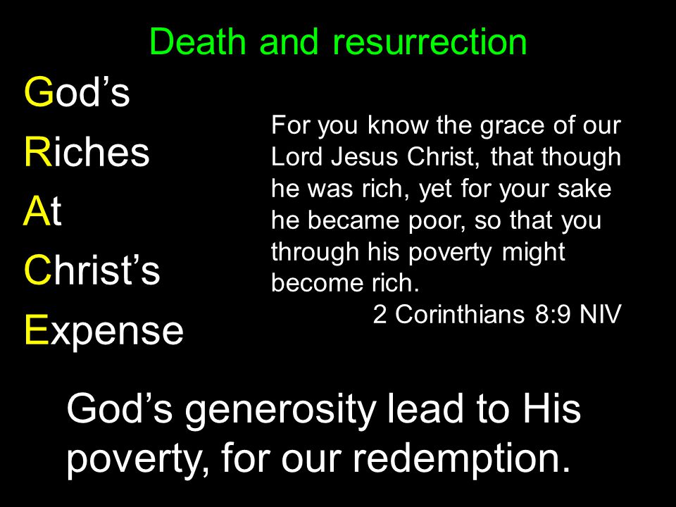 Death and resurrection God’s Riches At Christ’s Expense For you know the grace of our Lord Jesus Christ, that though he was rich, yet for your sake he became poor, so that you through his poverty might become rich.