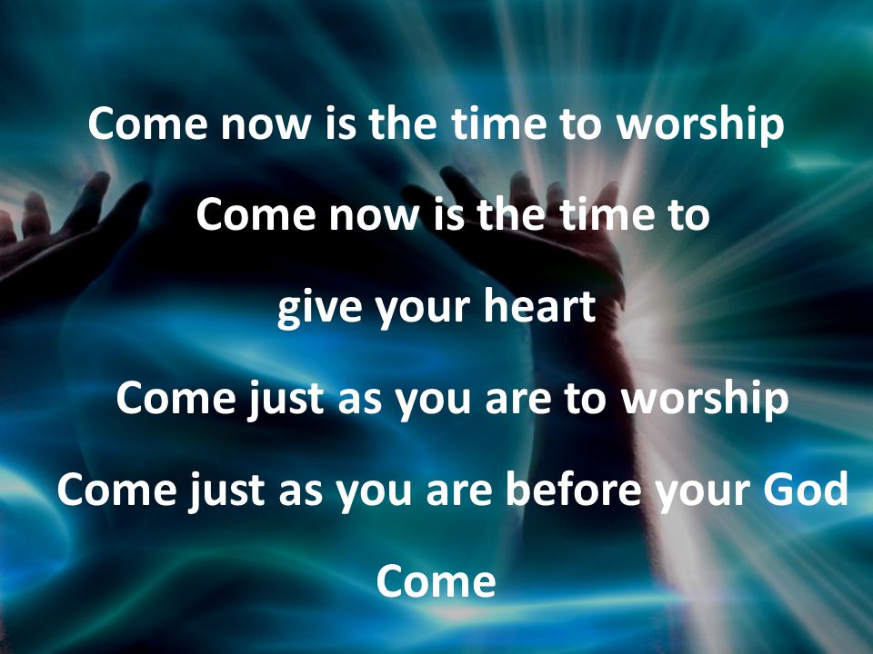 Come now is the time to worship Come now is the time to give your heart Come just as you are to worship Come just as you are before your God Come