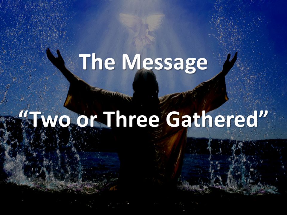 The Message Two or Three Gathered