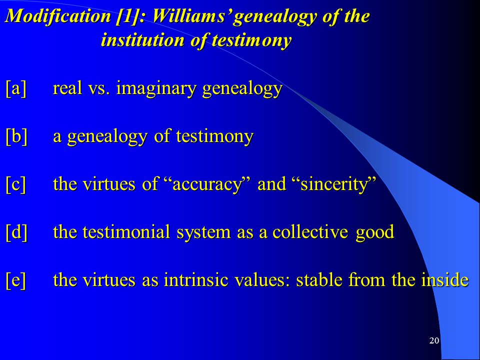 20 Modification [1]: Williams’ genealogy of the institution of testimony [a] real vs.