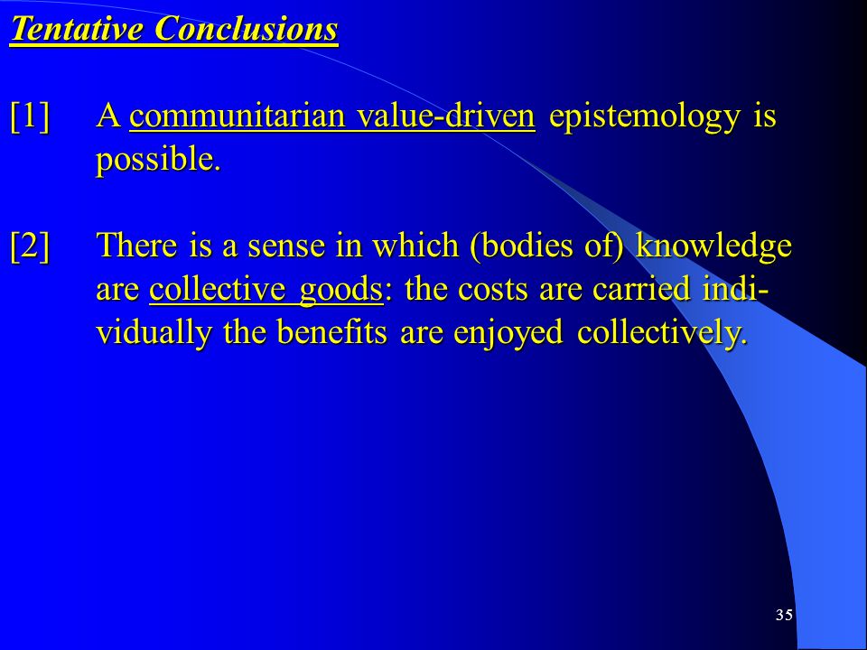 35 Tentative Conclusions [1] A communitarian value-driven epistemology is possible.