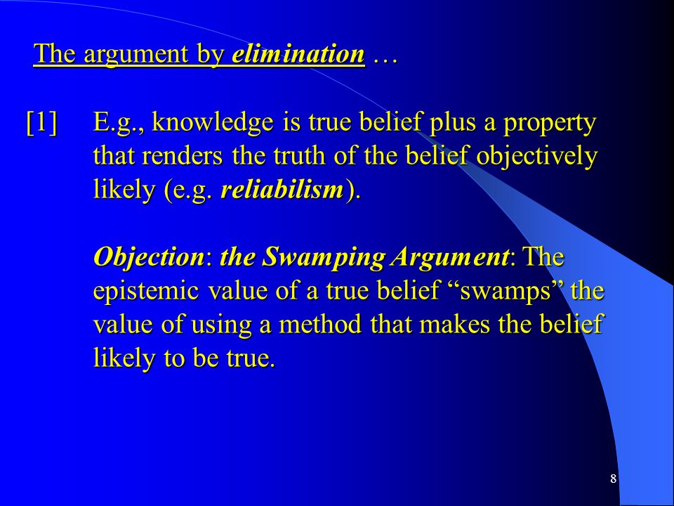 8 The argument by elimination … The argument by elimination … [1] E.g., knowledge is true belief plus a property that renders the truth of the belief objectively likely (e.g.