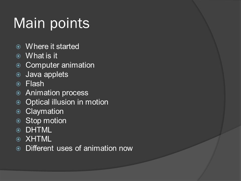 Main points  Where it started  What is it  Computer animation  Java  applets  Flash  Animation process  Optical illusion in motion   Claymation. - ppt download