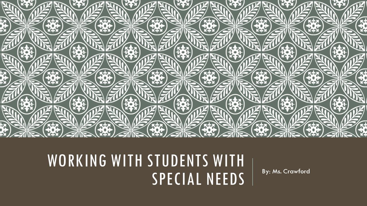 WORKING WITH STUDENTS WITH SPECIAL NEEDS By: Ms. Crawford