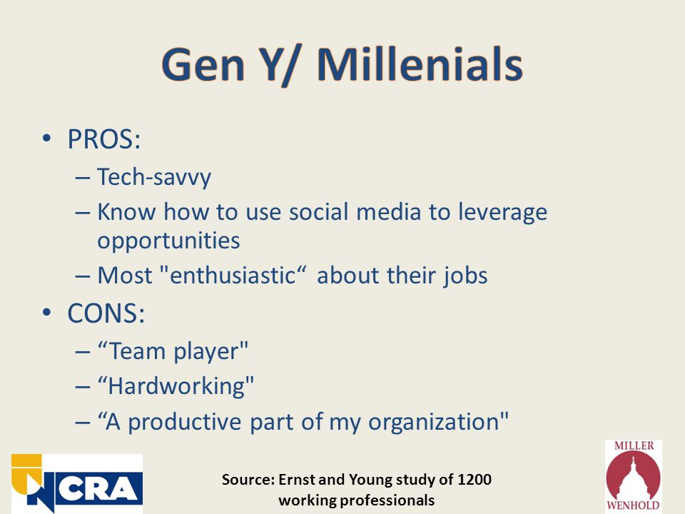 PROS: – Tech-savvy – Know how to use social media to leverage opportunities – Most enthusiastic about their jobs CONS: – Team player – Hardworking – A productive part of my organization Source: Ernst and Young study of 1200 working professionals
