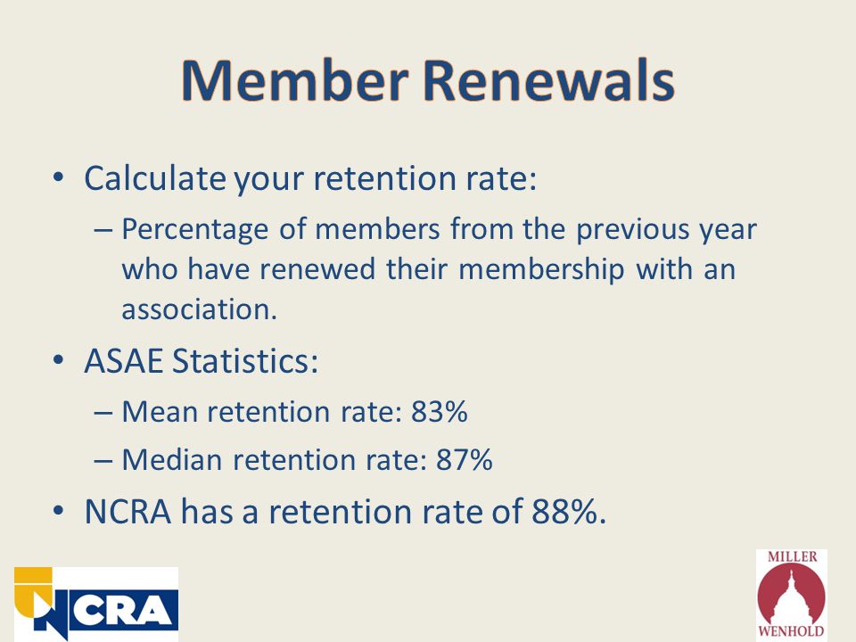 Calculate your retention rate: – Percentage of members from the previous year who have renewed their membership with an association.