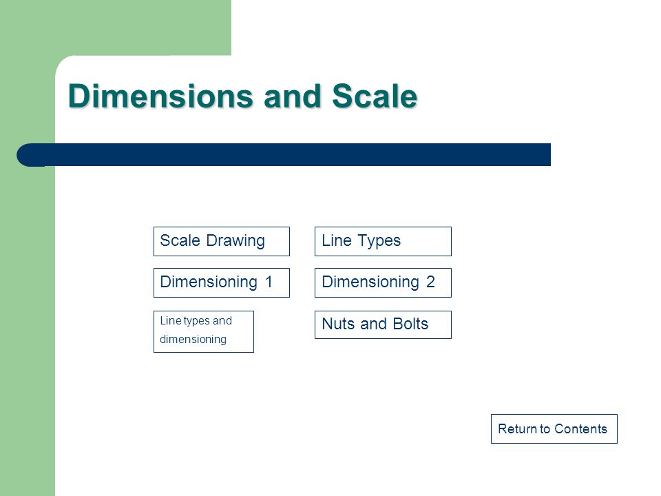 Dimensions and Scale Return to Contents Dimensioning 1 Scale Drawing Line types and dimensioning Line Types Dimensioning 2 Nuts and Bolts