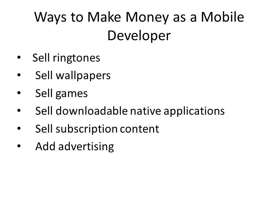 Ways to Make Money as a Mobile Developer Sell ringtones Sell wallpapers Sell games Sell downloadable native applications Sell subscription content Add advertising