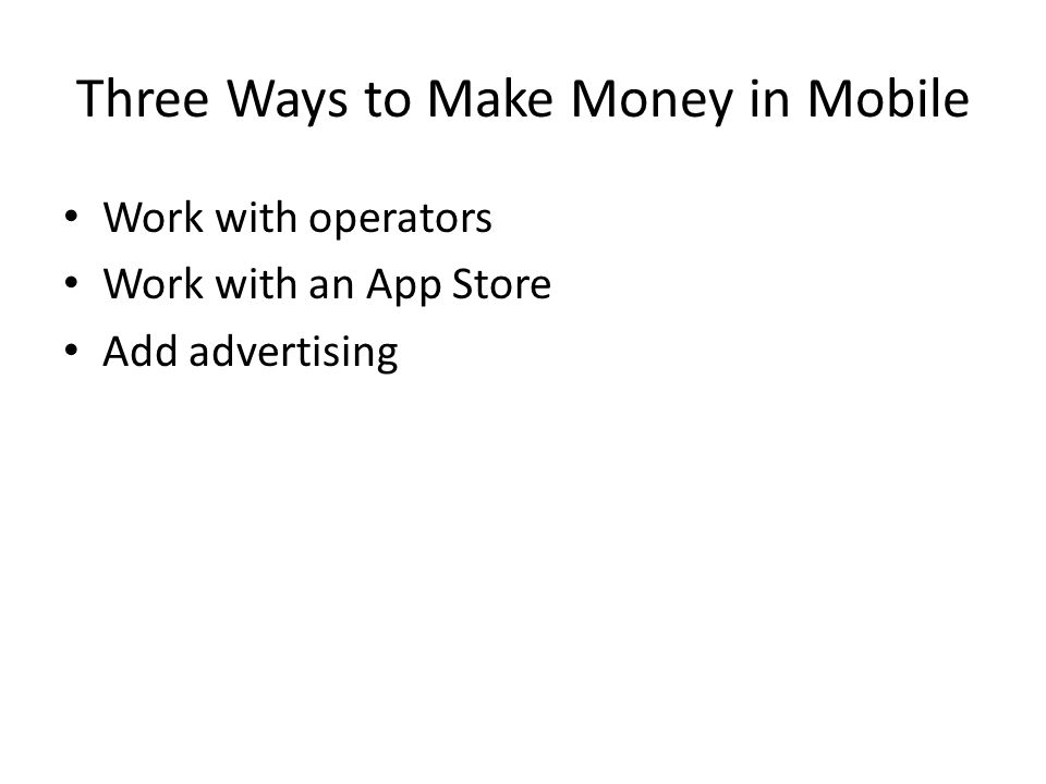 Three Ways to Make Money in Mobile Work with operators Work with an App Store Add advertising