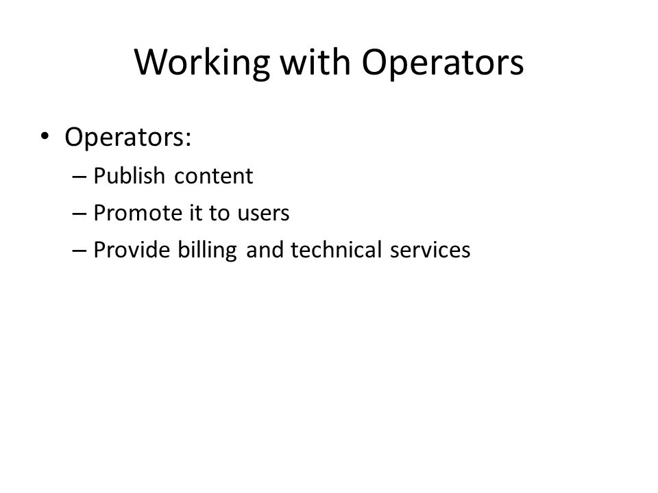 Working with Operators Operators: – Publish content – Promote it to users – Provide billing and technical services