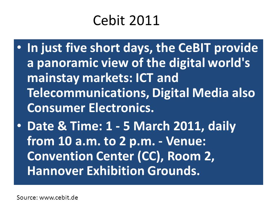 In just five short days, the CeBIT provide a panoramic view of the digital world s mainstay markets: ICT and Telecommunications, Digital Media also Consumer Electronics.