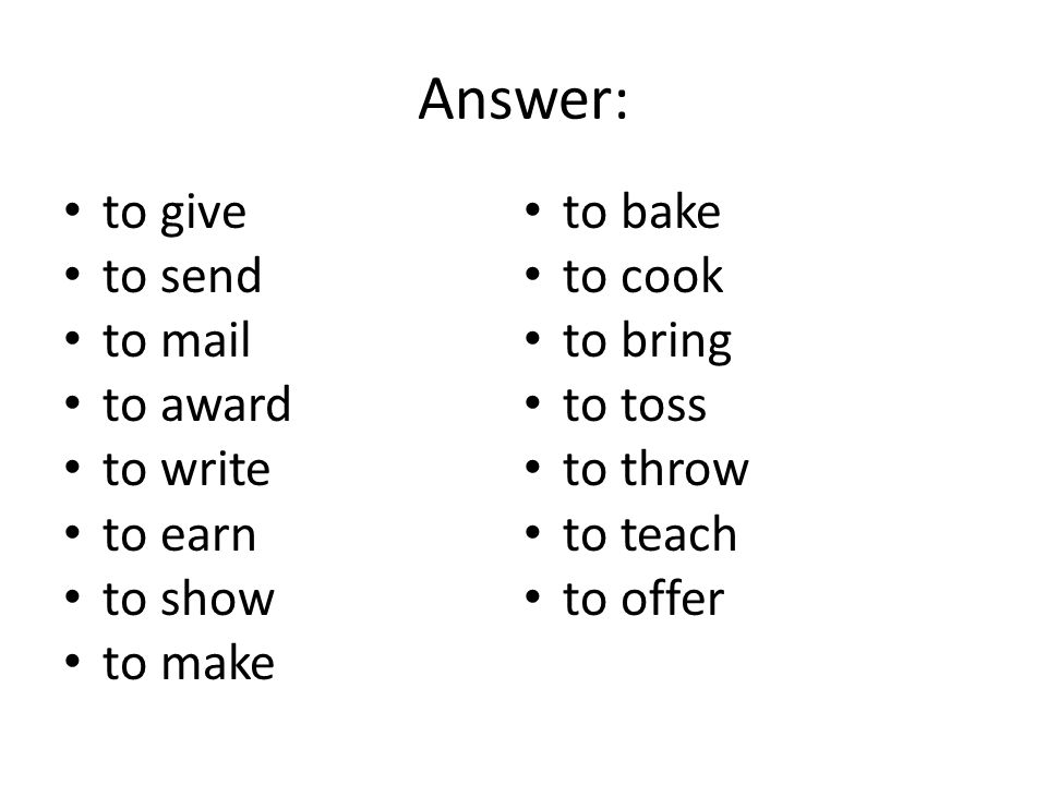 Answer: to give to send to mail to award to write to earn to show to make to bake to cook to bring to toss to throw to teach to offer