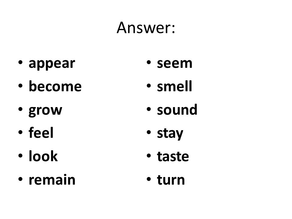 Answer: appear become grow feel look remain seem smell sound stay taste turn