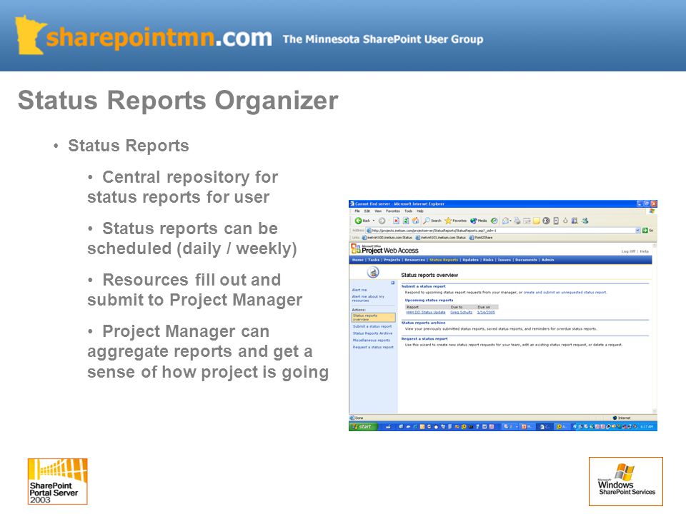 Status Reports Central repository for status reports for user Status reports can be scheduled (daily / weekly) Resources fill out and submit to Project Manager Project Manager can aggregate reports and get a sense of how project is going Status Reports Organizer