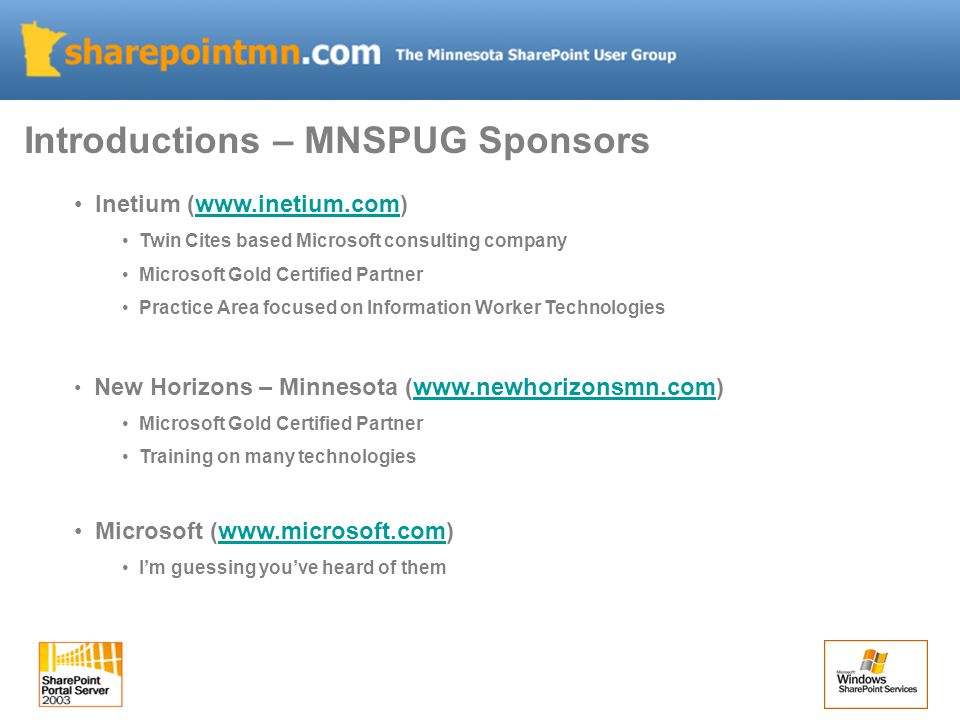Inetium (  Twin Cites based Microsoft consulting company Microsoft Gold Certified Partner Practice Area focused on Information Worker Technologies New Horizons – Minnesota (  Microsoft Gold Certified Partner Training on many technologies Microsoft (  I’m guessing you’ve heard of them Introductions – MNSPUG Sponsors