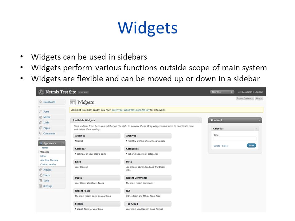 Widgets Widgets can be used in sidebars Widgets perform various functions outside scope of main system Widgets are flexible and can be moved up or down in a sidebar