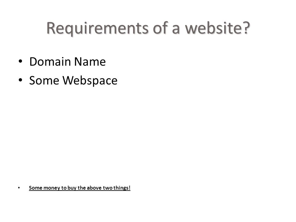 Requirements of a website Domain Name Some Webspace Some money to buy the above two things!