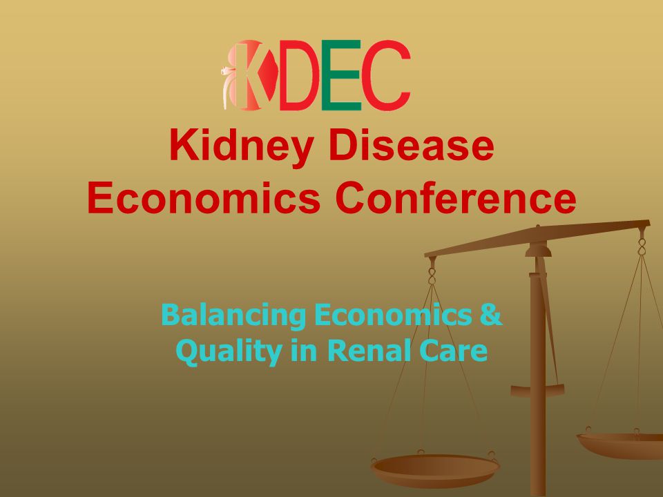 Kidney Disease Economics Conference Balancing Economics & Quality in Renal Care