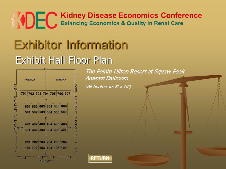 Kidney Disease Economics Conference Balancing Economics & Quality in Renal Care Exhibitor Information Exhibit Hall Floor Plan The Pointe Hilton Resort at Squaw Peak Anasazi Ballroom (All booths are 8 x 10 ) RETURN