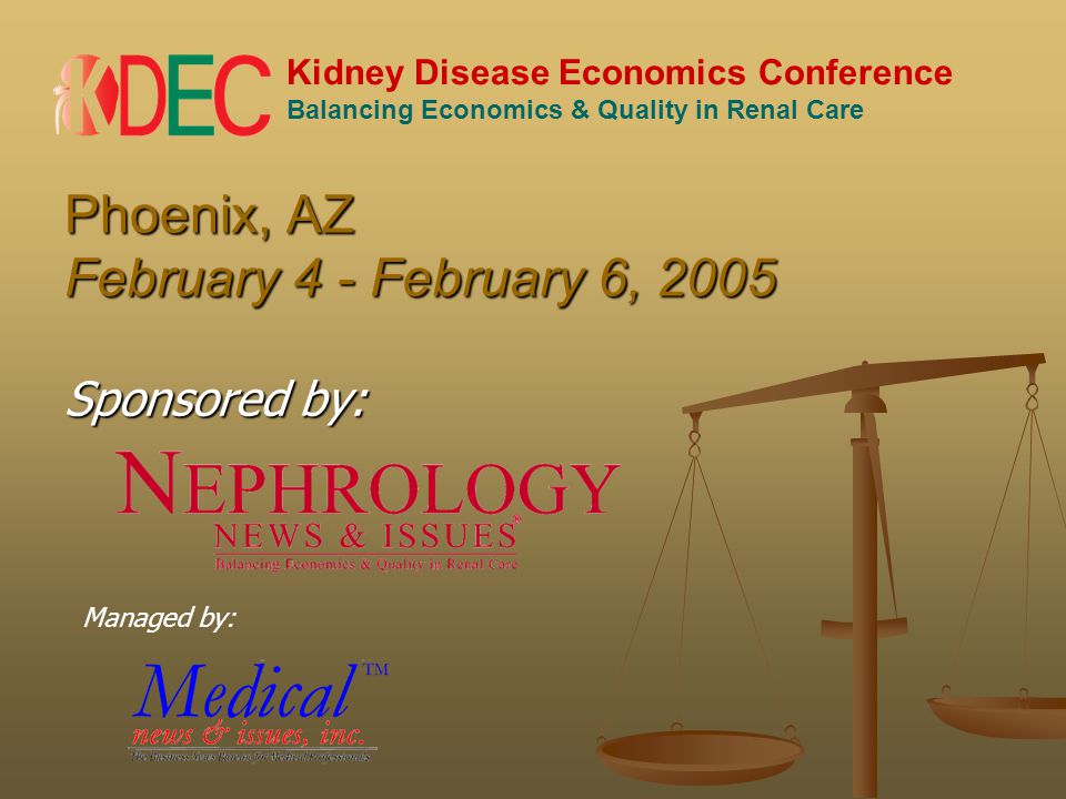 Kidney Disease Economics Conference Balancing Economics & Quality in Renal Care Phoenix, AZ February 4 - February 6, 2005 Sponsored by: Managed by: