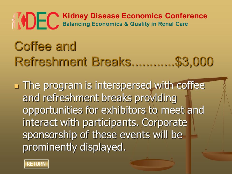 Kidney Disease Economics Conference Balancing Economics & Quality in Renal Care Coffee and Refreshment Breaks $3,000 The program is interspersed with coffee and refreshment breaks providing opportunities for exhibitors to meet and interact with participants.