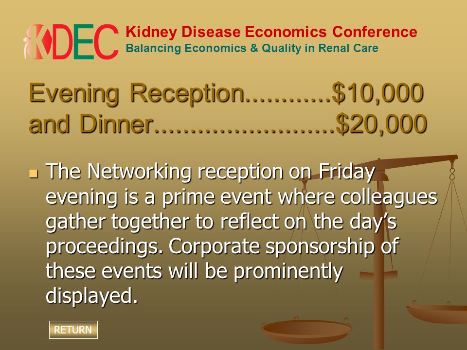 Kidney Disease Economics Conference Balancing Economics & Quality in Renal Care Evening Reception $10,000 and Dinner $20,000 The Networking reception on Friday evening is a prime event where colleagues gather together to reflect on the day’s proceedings.