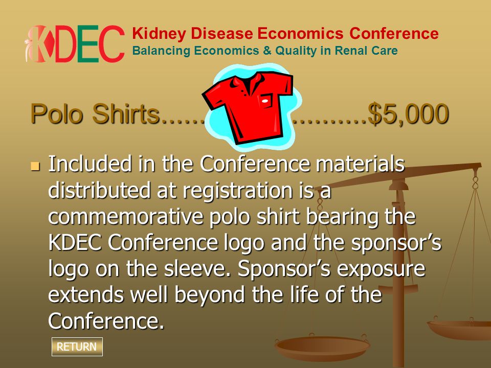 Kidney Disease Economics Conference Balancing Economics & Quality in Renal Care Polo Shirts $5,000 Included in the Conference materials distributed at registration is a commemorative polo shirt bearing the KDEC Conference logo and the sponsor’s logo on the sleeve.
