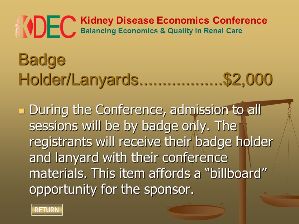 Kidney Disease Economics Conference Balancing Economics & Quality in Renal Care Badge Holder/Lanyards $2,000 During the Conference, admission to all sessions will be by badge only.