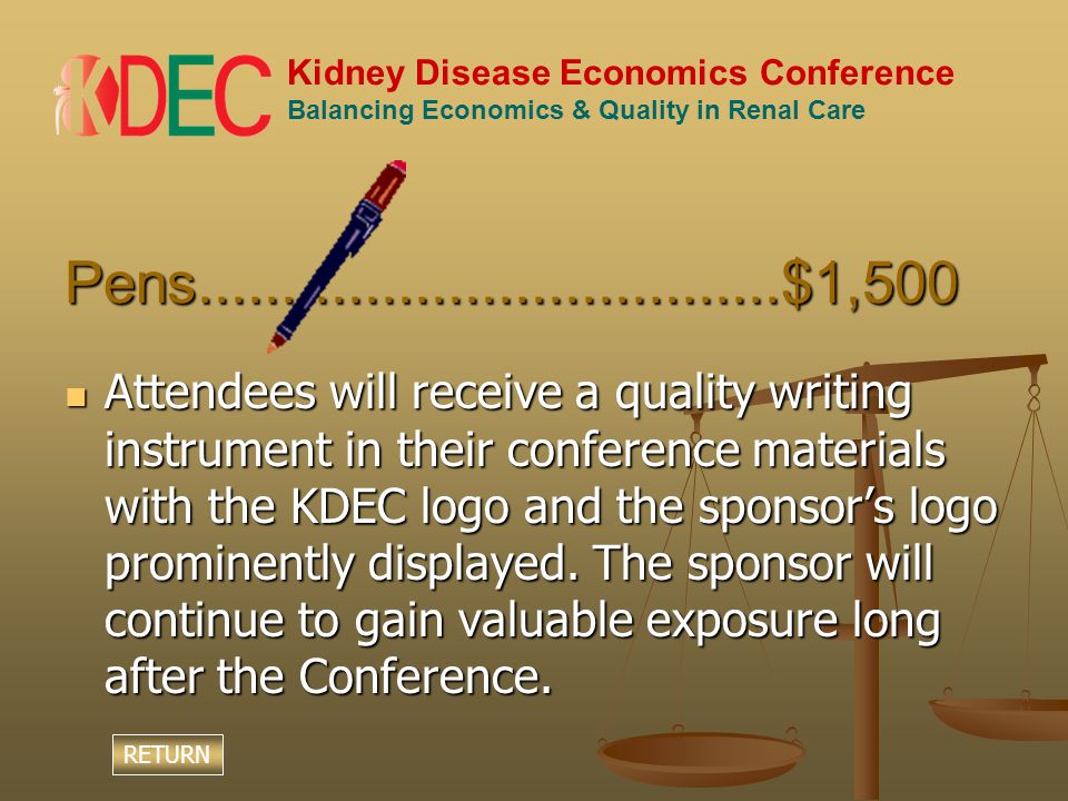 Kidney Disease Economics Conference Balancing Economics & Quality in Renal Care Pens $1,500 Attendees will receive a quality writing instrument in their conference materials with the KDEC logo and the sponsor’s logo prominently displayed.