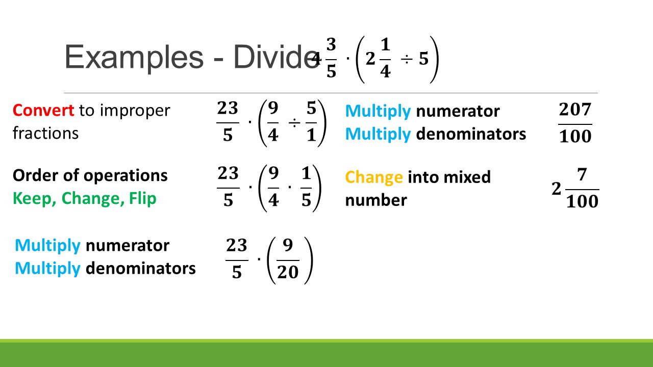 Examples - Divide Convert to improper fractions Multiply numerator Multiply denominators Change into mixed number Order of operations Keep, Change, Flip Multiply numerator Multiply denominators
