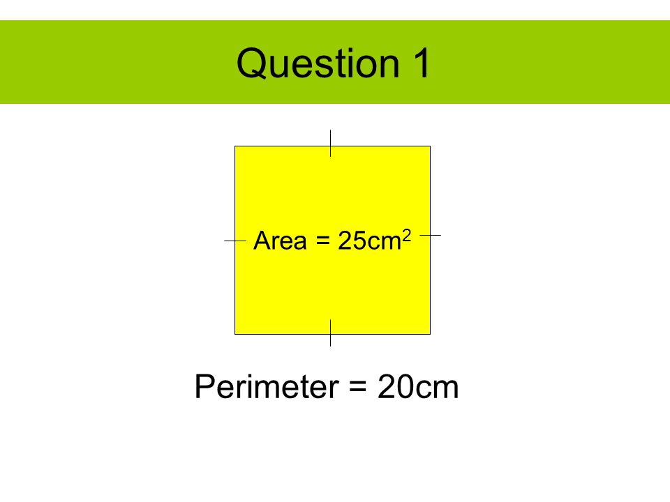 Question 1 Area = 25cm 2 Perimeter = 20cm