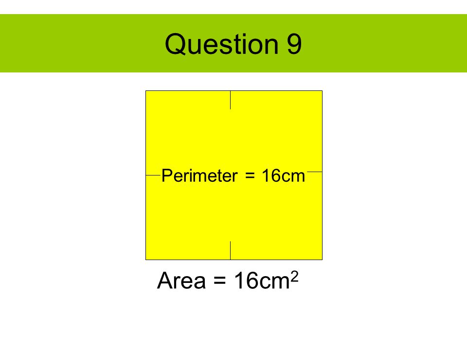 Question 9 Perimeter = 16cm Area = 16cm 2