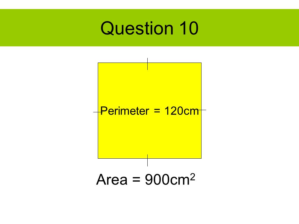 Question 10 Perimeter = 120cm Area = 900cm 2