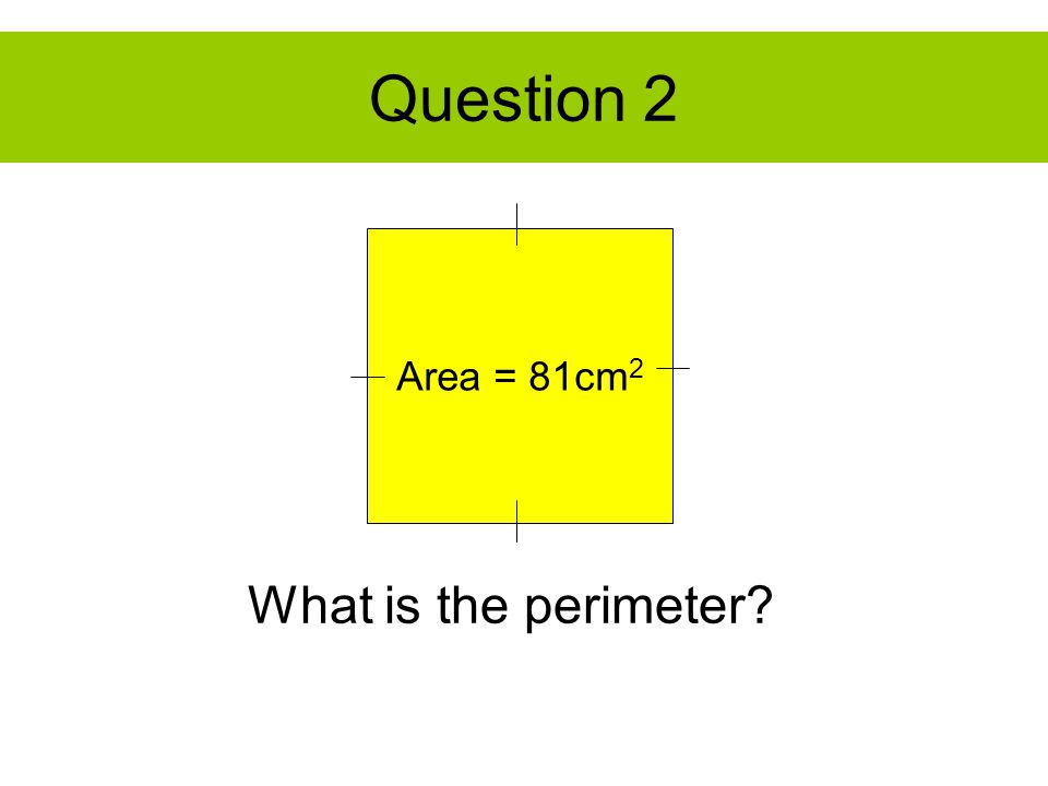 Question 2 Area = 81cm 2 What is the perimeter