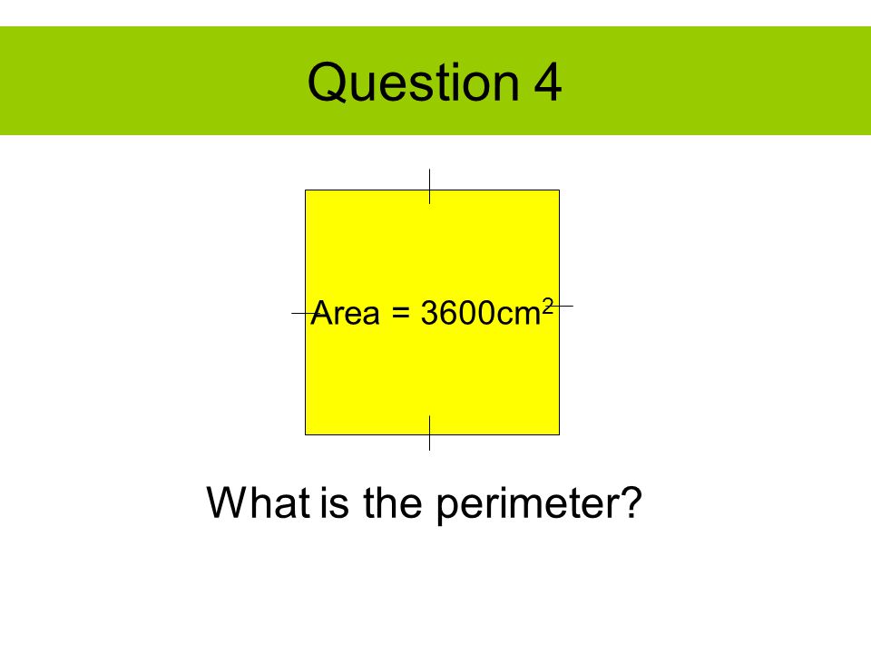 Question 4 Area = 3600cm 2 What is the perimeter